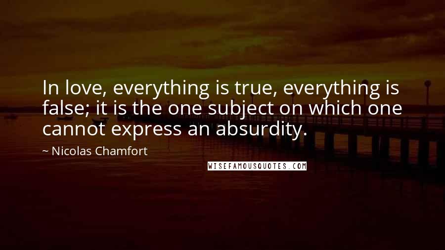 Nicolas Chamfort Quotes: In love, everything is true, everything is false; it is the one subject on which one cannot express an absurdity.