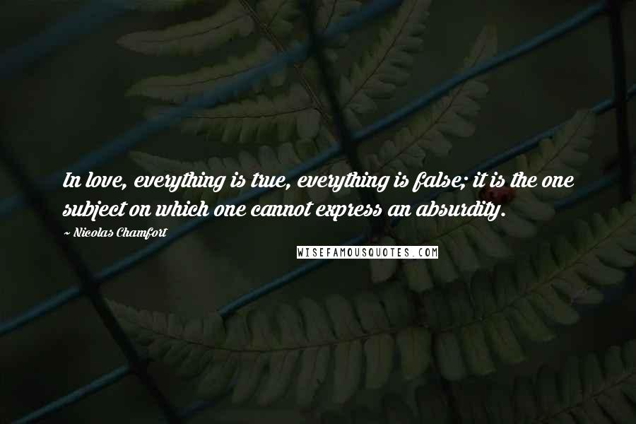 Nicolas Chamfort Quotes: In love, everything is true, everything is false; it is the one subject on which one cannot express an absurdity.