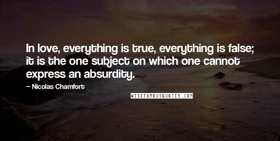 Nicolas Chamfort Quotes: In love, everything is true, everything is false; it is the one subject on which one cannot express an absurdity.