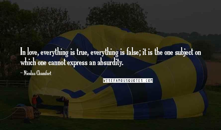 Nicolas Chamfort Quotes: In love, everything is true, everything is false; it is the one subject on which one cannot express an absurdity.