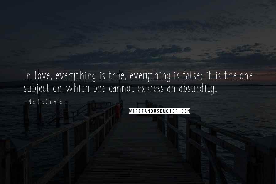 Nicolas Chamfort Quotes: In love, everything is true, everything is false; it is the one subject on which one cannot express an absurdity.