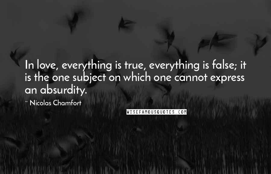 Nicolas Chamfort Quotes: In love, everything is true, everything is false; it is the one subject on which one cannot express an absurdity.