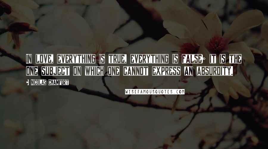 Nicolas Chamfort Quotes: In love, everything is true, everything is false; it is the one subject on which one cannot express an absurdity.