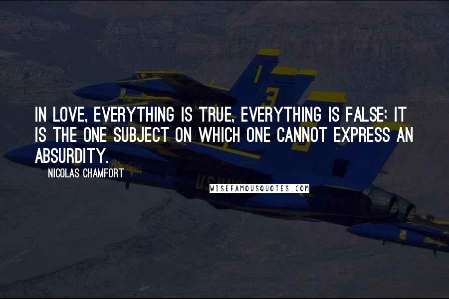 Nicolas Chamfort Quotes: In love, everything is true, everything is false; it is the one subject on which one cannot express an absurdity.