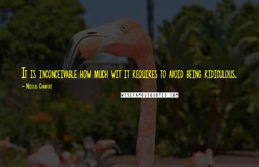 Nicolas Chamfort Quotes: It is inconceivable how much wit it requires to avoid being ridiculous.