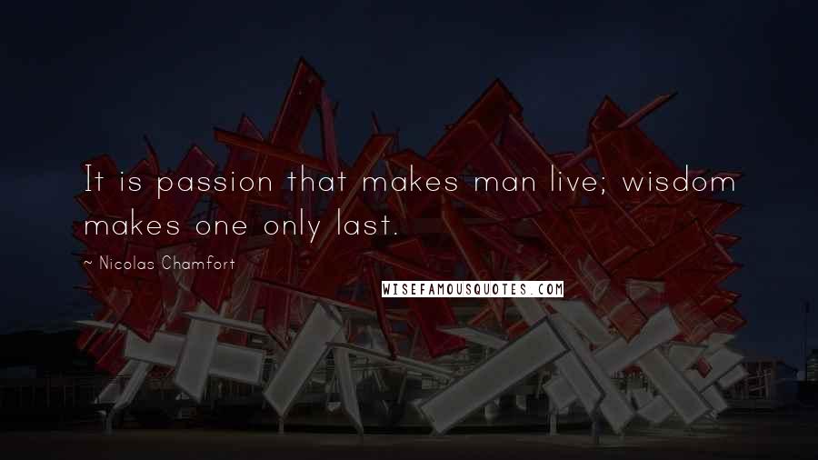 Nicolas Chamfort Quotes: It is passion that makes man live; wisdom makes one only last.