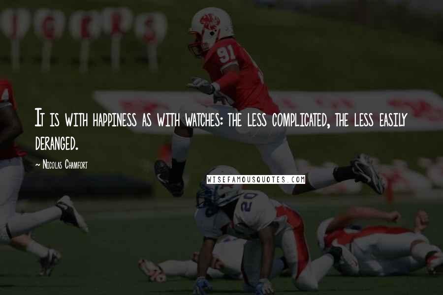 Nicolas Chamfort Quotes: It is with happiness as with watches: the less complicated, the less easily deranged.