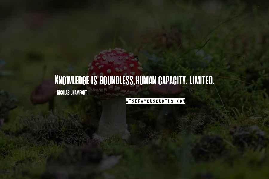 Nicolas Chamfort Quotes: Knowledge is boundless,human capacity, limited.