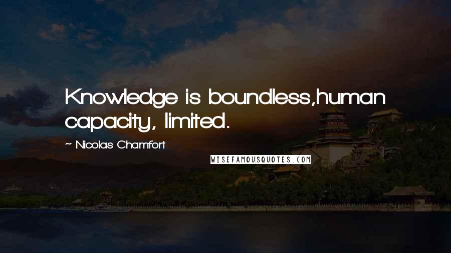 Nicolas Chamfort Quotes: Knowledge is boundless,human capacity, limited.