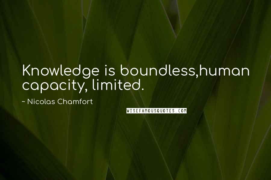 Nicolas Chamfort Quotes: Knowledge is boundless,human capacity, limited.