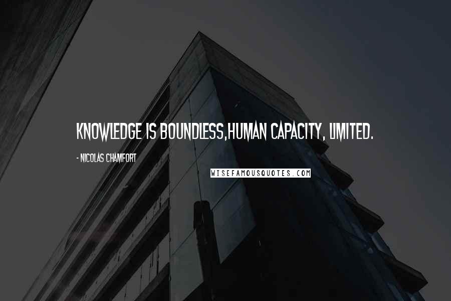 Nicolas Chamfort Quotes: Knowledge is boundless,human capacity, limited.