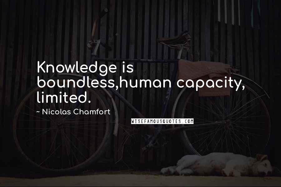 Nicolas Chamfort Quotes: Knowledge is boundless,human capacity, limited.