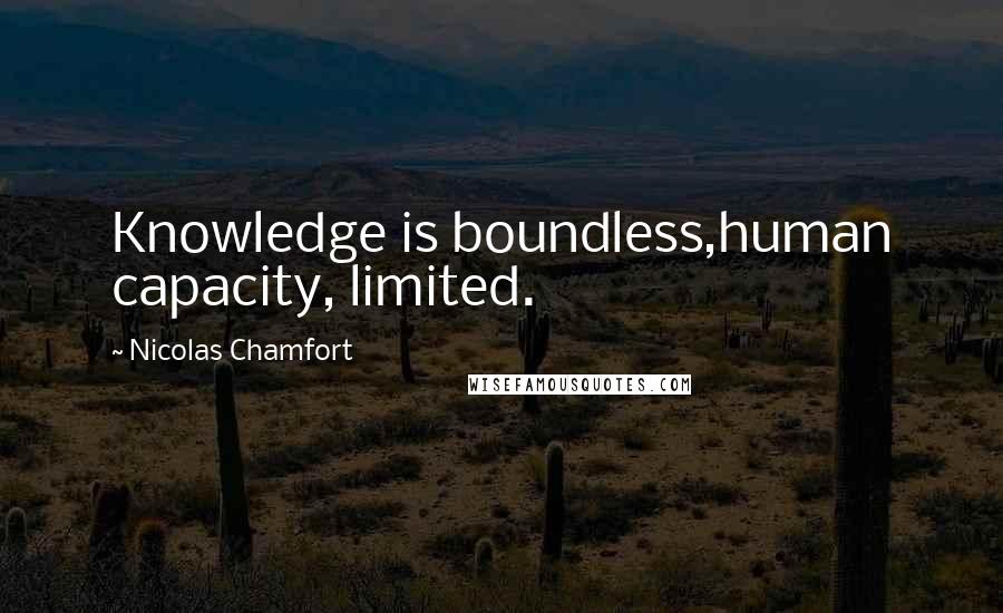 Nicolas Chamfort Quotes: Knowledge is boundless,human capacity, limited.