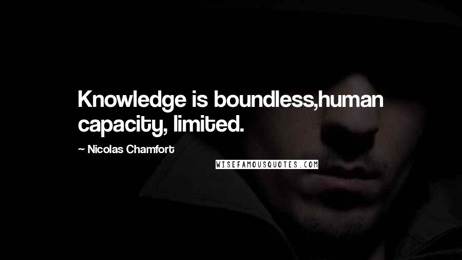 Nicolas Chamfort Quotes: Knowledge is boundless,human capacity, limited.