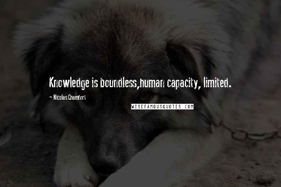 Nicolas Chamfort Quotes: Knowledge is boundless,human capacity, limited.