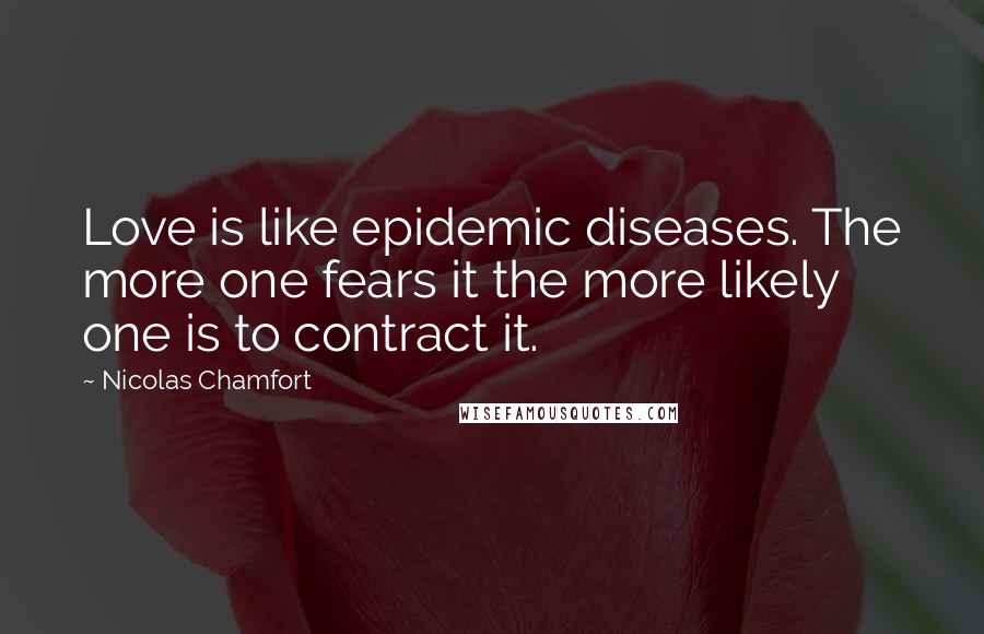 Nicolas Chamfort Quotes: Love is like epidemic diseases. The more one fears it the more likely one is to contract it.