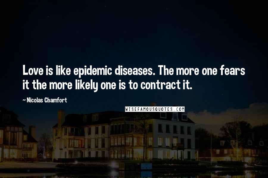 Nicolas Chamfort Quotes: Love is like epidemic diseases. The more one fears it the more likely one is to contract it.