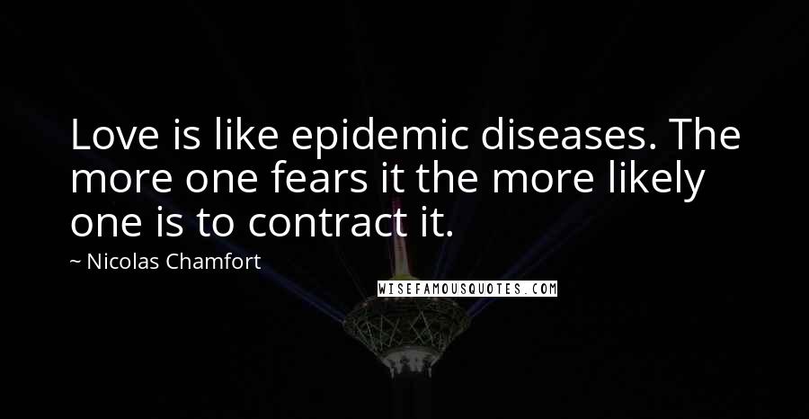 Nicolas Chamfort Quotes: Love is like epidemic diseases. The more one fears it the more likely one is to contract it.