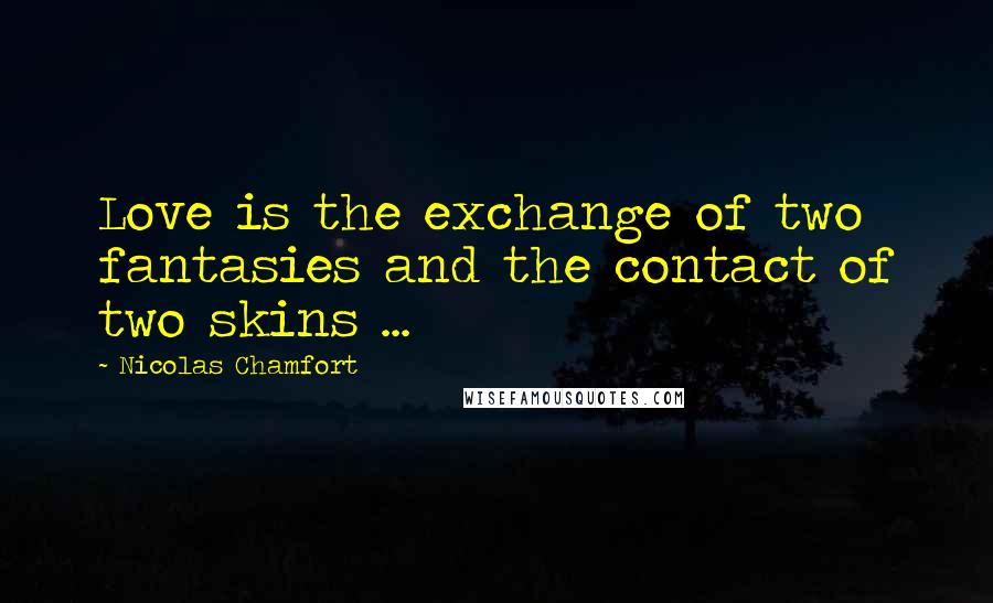 Nicolas Chamfort Quotes: Love is the exchange of two fantasies and the contact of two skins ...