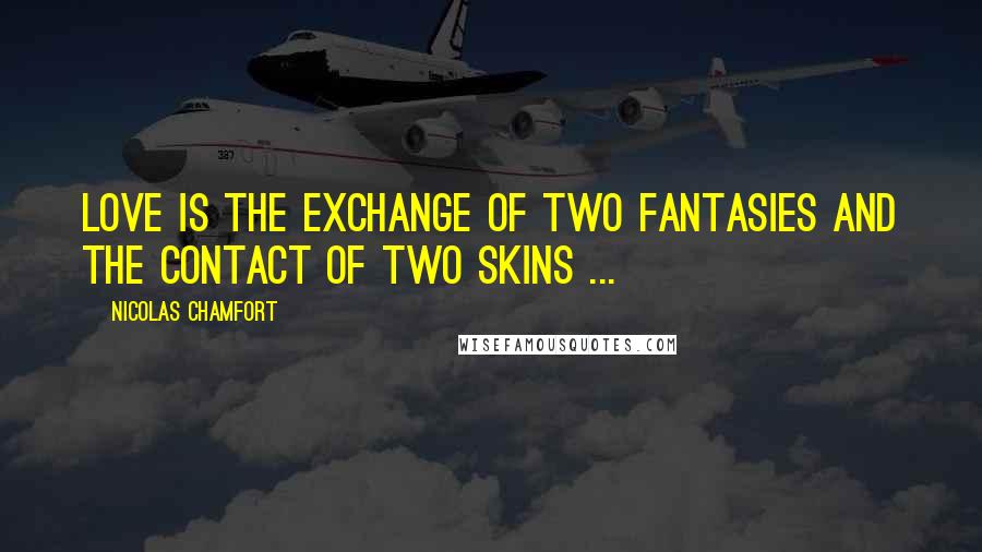 Nicolas Chamfort Quotes: Love is the exchange of two fantasies and the contact of two skins ...