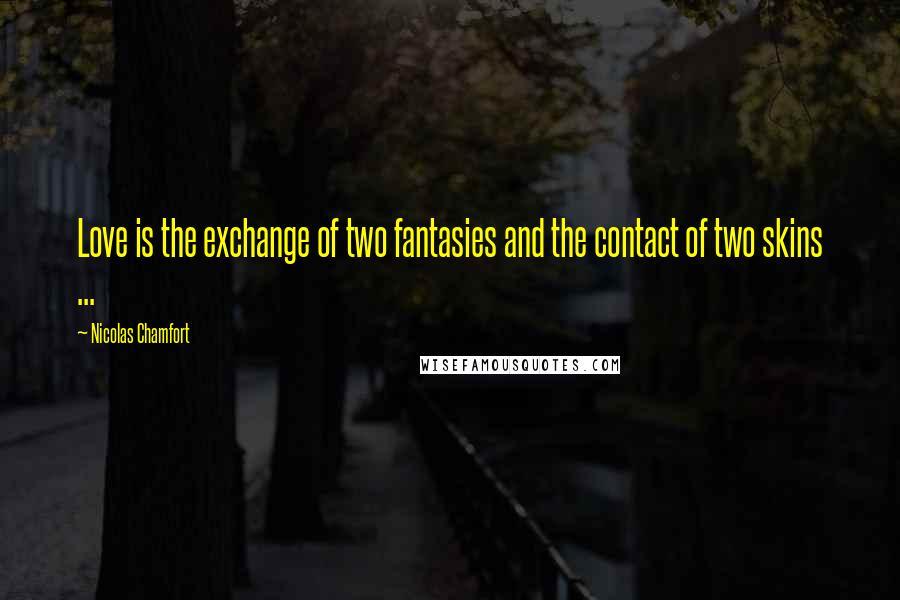 Nicolas Chamfort Quotes: Love is the exchange of two fantasies and the contact of two skins ...