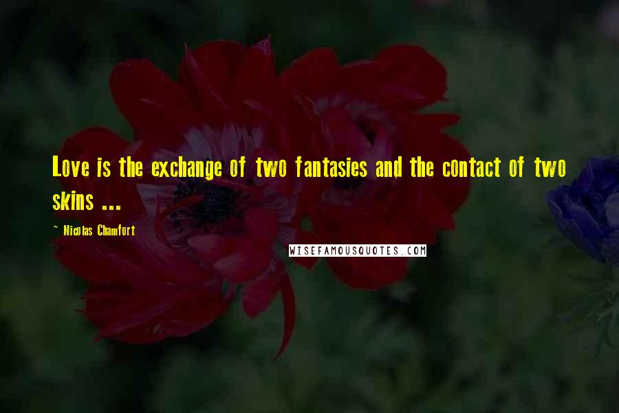 Nicolas Chamfort Quotes: Love is the exchange of two fantasies and the contact of two skins ...
