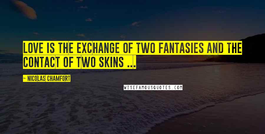 Nicolas Chamfort Quotes: Love is the exchange of two fantasies and the contact of two skins ...