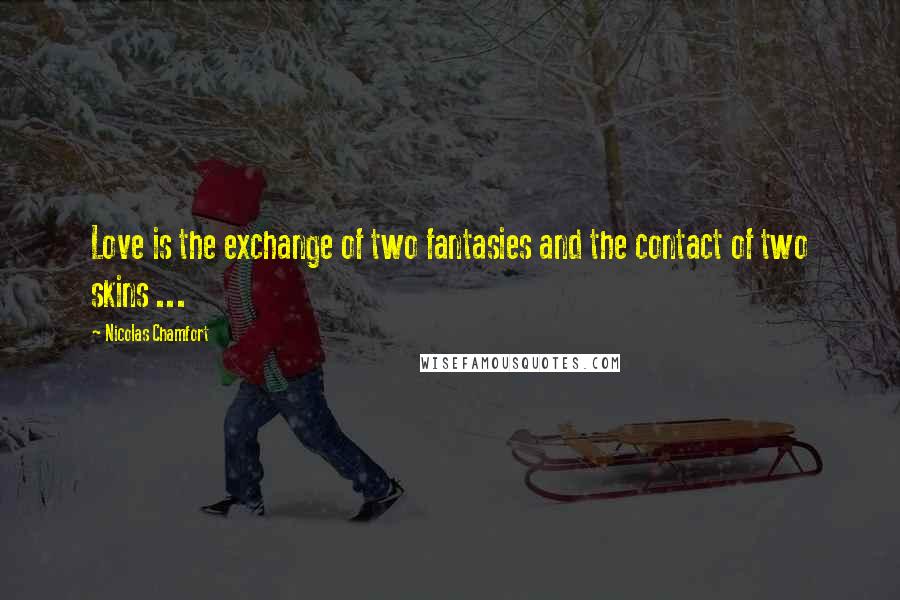 Nicolas Chamfort Quotes: Love is the exchange of two fantasies and the contact of two skins ...