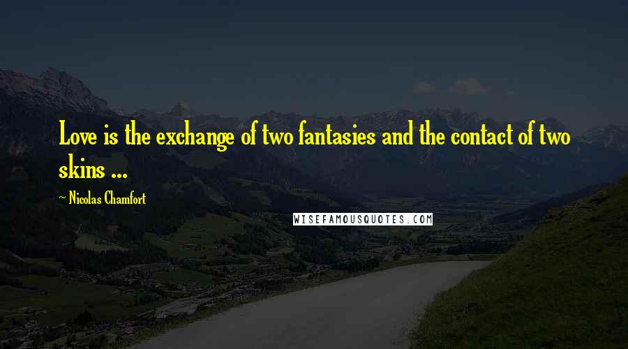 Nicolas Chamfort Quotes: Love is the exchange of two fantasies and the contact of two skins ...
