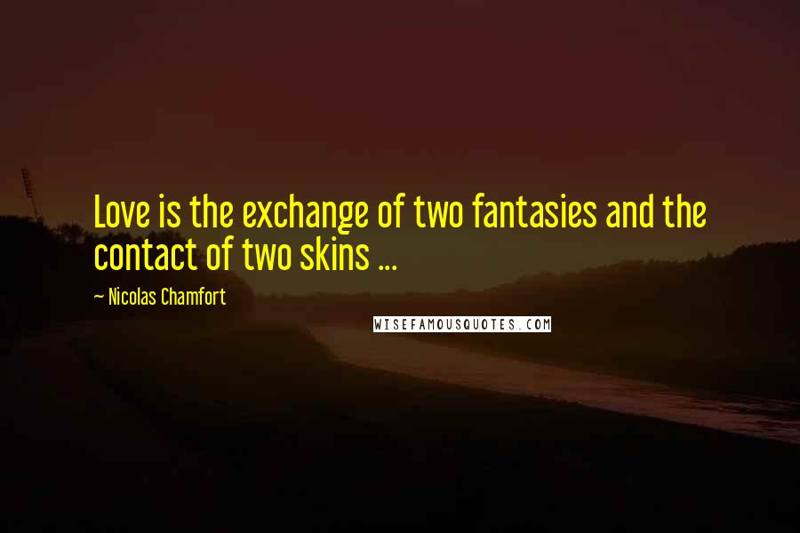 Nicolas Chamfort Quotes: Love is the exchange of two fantasies and the contact of two skins ...