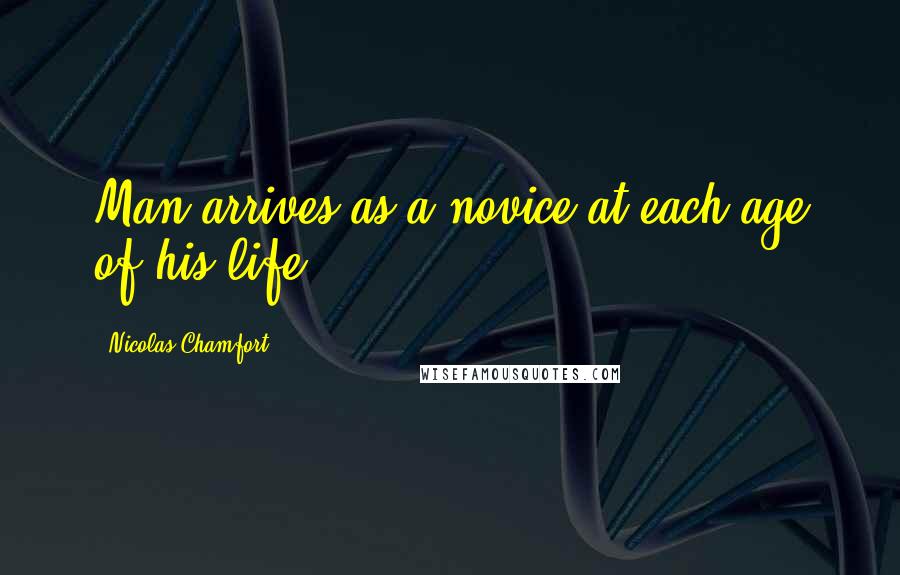 Nicolas Chamfort Quotes: Man arrives as a novice at each age of his life.