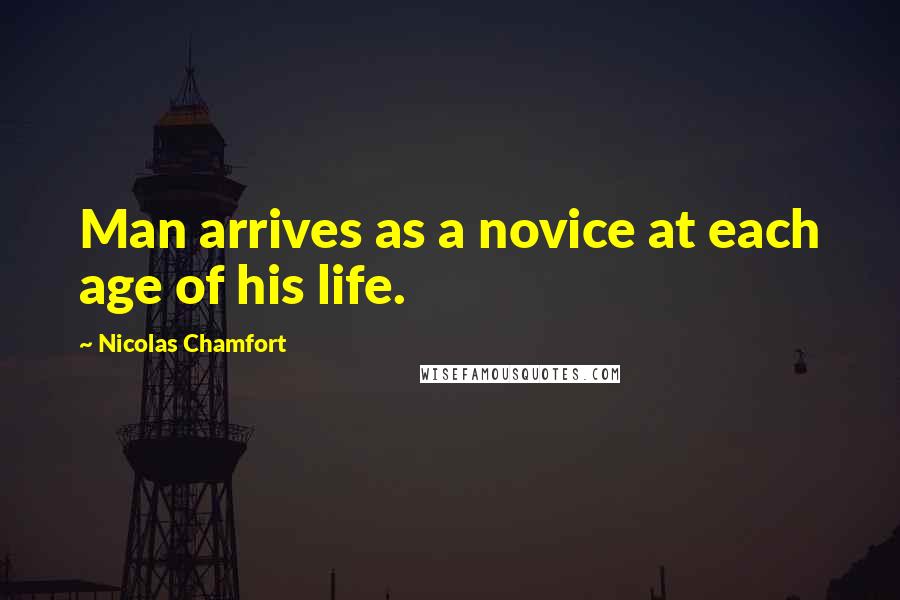 Nicolas Chamfort Quotes: Man arrives as a novice at each age of his life.