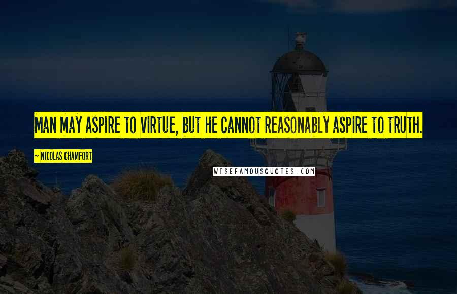 Nicolas Chamfort Quotes: Man may aspire to virtue, but he cannot reasonably aspire to truth.
