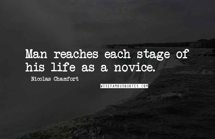 Nicolas Chamfort Quotes: Man reaches each stage of his life as a novice.