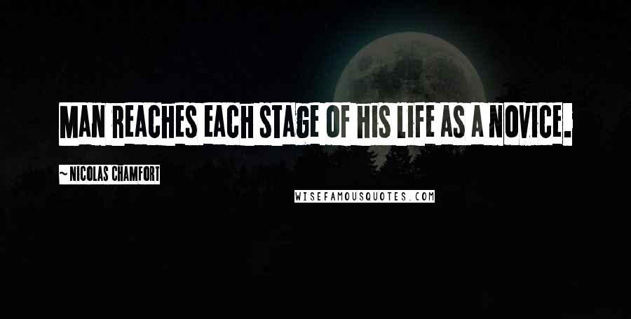 Nicolas Chamfort Quotes: Man reaches each stage of his life as a novice.