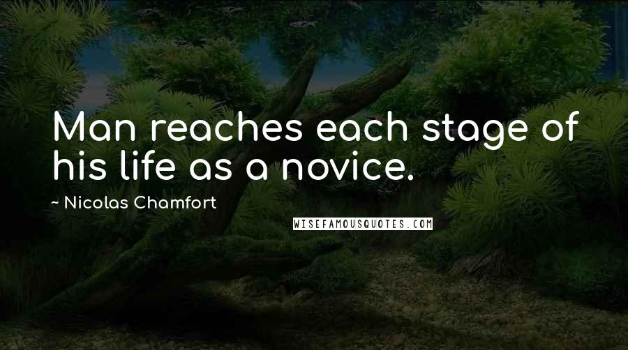 Nicolas Chamfort Quotes: Man reaches each stage of his life as a novice.