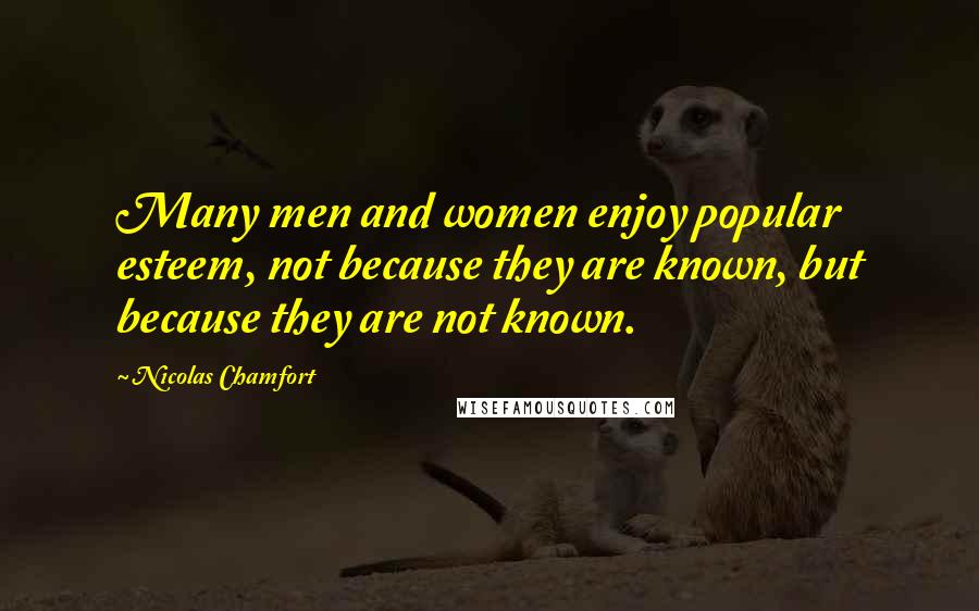 Nicolas Chamfort Quotes: Many men and women enjoy popular esteem, not because they are known, but because they are not known.