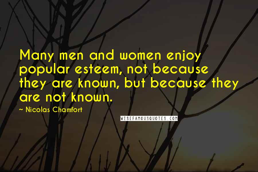 Nicolas Chamfort Quotes: Many men and women enjoy popular esteem, not because they are known, but because they are not known.