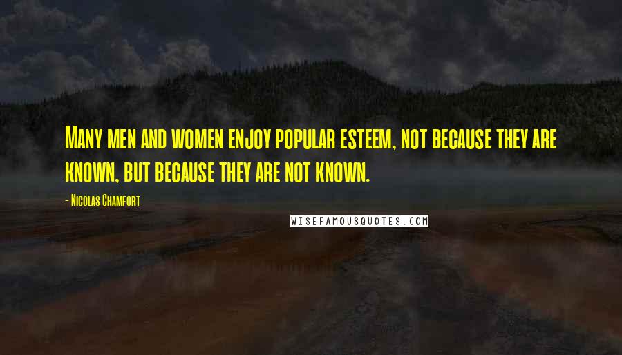 Nicolas Chamfort Quotes: Many men and women enjoy popular esteem, not because they are known, but because they are not known.