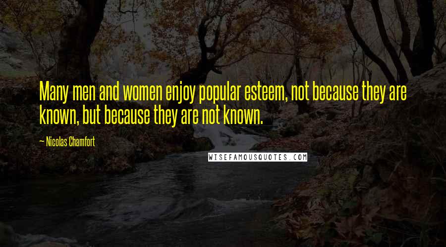 Nicolas Chamfort Quotes: Many men and women enjoy popular esteem, not because they are known, but because they are not known.