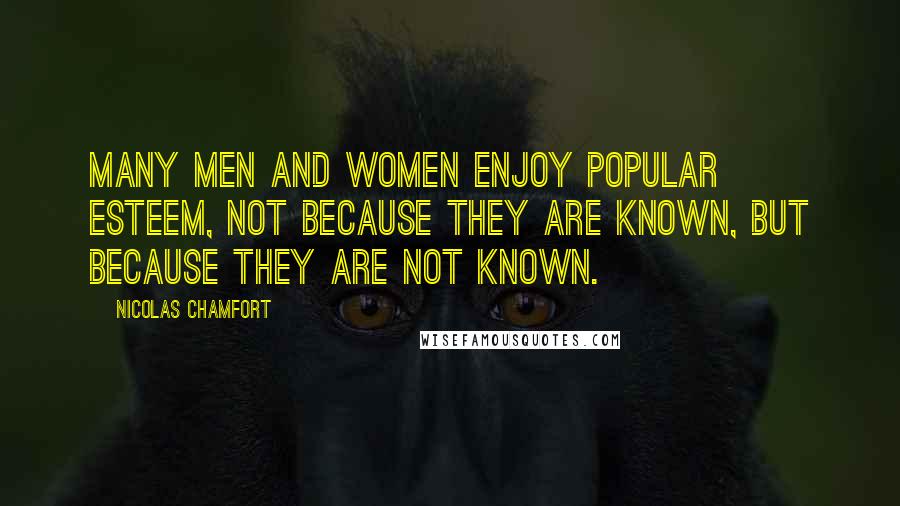 Nicolas Chamfort Quotes: Many men and women enjoy popular esteem, not because they are known, but because they are not known.