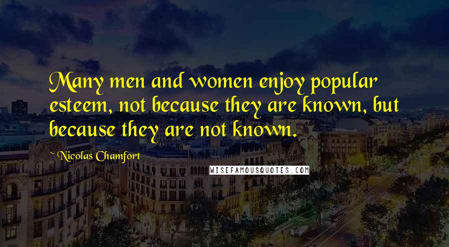 Nicolas Chamfort Quotes: Many men and women enjoy popular esteem, not because they are known, but because they are not known.