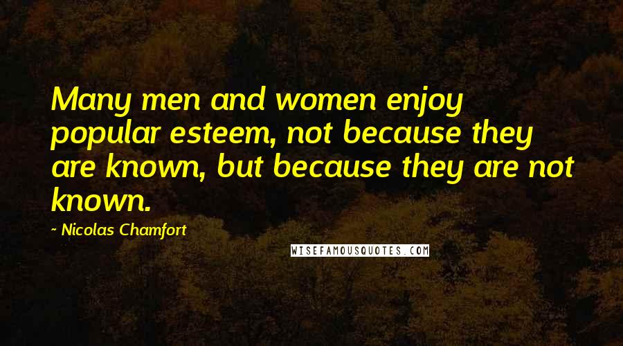 Nicolas Chamfort Quotes: Many men and women enjoy popular esteem, not because they are known, but because they are not known.