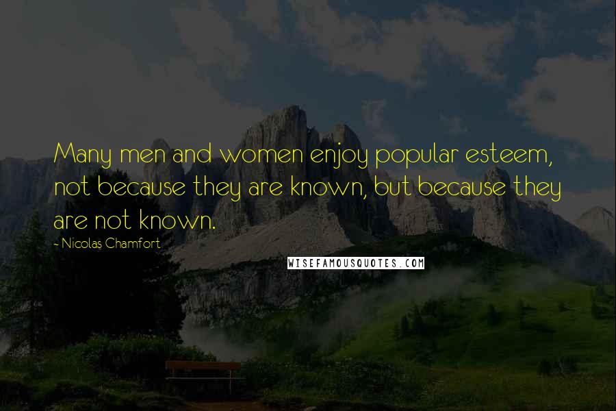 Nicolas Chamfort Quotes: Many men and women enjoy popular esteem, not because they are known, but because they are not known.