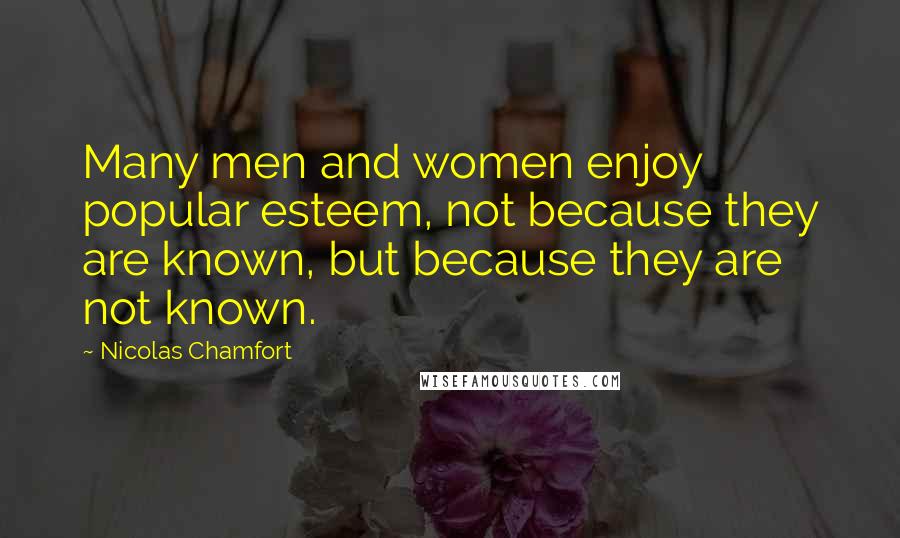 Nicolas Chamfort Quotes: Many men and women enjoy popular esteem, not because they are known, but because they are not known.