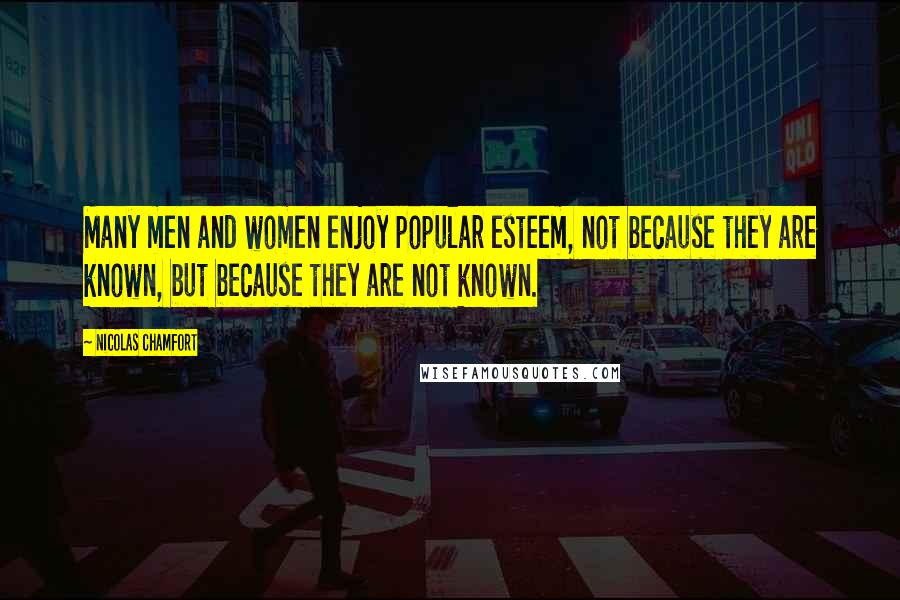 Nicolas Chamfort Quotes: Many men and women enjoy popular esteem, not because they are known, but because they are not known.