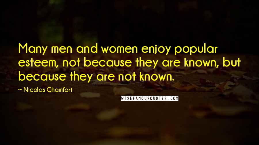 Nicolas Chamfort Quotes: Many men and women enjoy popular esteem, not because they are known, but because they are not known.