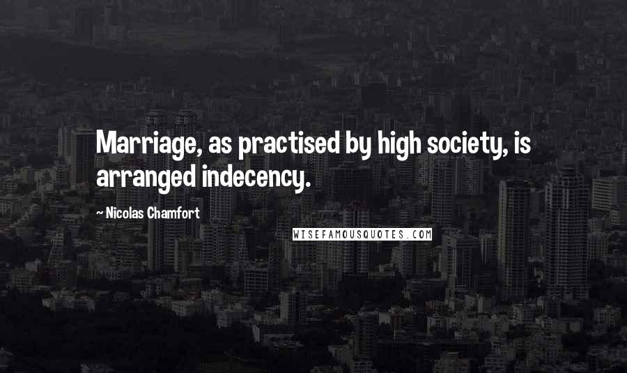 Nicolas Chamfort Quotes: Marriage, as practised by high society, is arranged indecency.