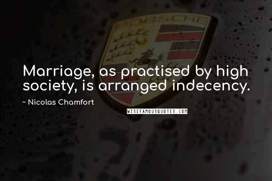 Nicolas Chamfort Quotes: Marriage, as practised by high society, is arranged indecency.