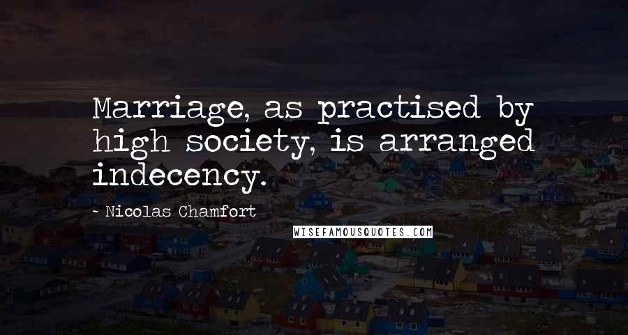 Nicolas Chamfort Quotes: Marriage, as practised by high society, is arranged indecency.